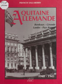 Aquitaine allemande - Bordeaux, Gironde, Landes, Pays Basque, 1940-1945