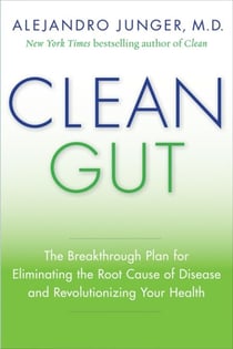 Clean Gut - The Breakthrough Plan for Eliminating the Root Cause of Disease and Revolutionizing Your Health