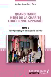 Quand Marie Mère de la Charité Chrétienne apparaît Tome 2 - Témoignages par tes enfants soldats