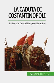 La caduta di Costantinopoli - La brutale fine dell'Impero bizantino