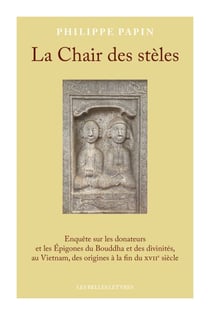 La Chair des stèles - Enquête sur les donateurs et les Épigones du Bouddha et des divinités, au Vietnam, des origines à la fin du XVIIe siècle