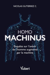 Homo machinus : Enquête sur l'avenir de l'homme augmenté par la machine - Enquête sur l'avenir de l'homme augmenté par la machine