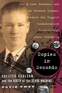 Copies in Seconds - How a Lone Inventor and an Unknown Company Created the Biggest Communication Breakthrough Since Gutenberg--Chester Carlson and the Birth of the Xerox Machine