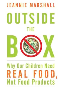 Outside the Box - Why Our Children Need Real Food, Not Food Products