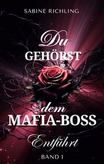 Du gehörst dem Mafia-Boss - Entführt Band 1 - Spicy DARK ROMANCE voller prickelnder Momente
