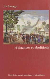Esclavage : Résistances et abolitions - Actes du 123e Congrès national des sociétés historiques et scientifiques, Section d'histoire moderne et contemporaine, Fort-de-France, 6-10 avril 1998