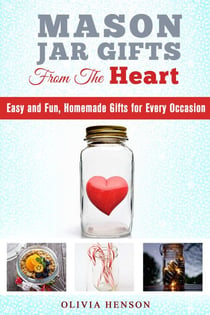 Mason Jar Gifts from the Heart: Easy and Fun, Homemade Gifts for Every Occasion - DIY Gifts