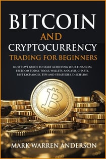 Bitcoin and Cryptocurrency Trading for Beginners I Must Have Guide  to Start Achieving Your Financial Freedom Today I Tools, Wallets, Analysis, Charts, Best Exchanges, Tips and Strategies, Discipline