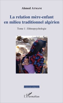 La relation mère-enfant en milieu traditionnel algérien - Tome 1 : Ethnopsychologie