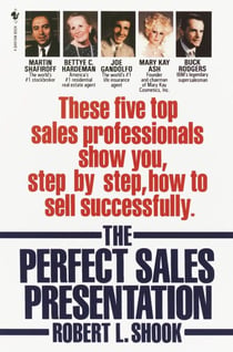 The Perfect Sales Presentation - These Five Top Sales Professionals Show You, Step by Step, How To Sell Successfully