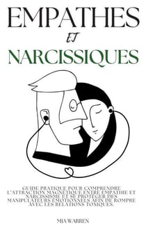Empathes et Narcissiques: Guide Pratique pour Comprendre l’Attraction Magnétique entre Empathie et Narcissisme et se Protéger des Manipulateurs Émotionnels afin de Rompre avec les Relations Toxiques