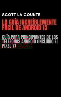 La Guía Increíblemente Fácil De Android 13: Guía Para Principiantes De Los Teléfonos Android (Incluido El Pixel 7)