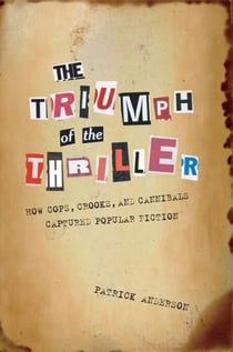 The Triumph of the Thriller - How Cops, Crooks, and Cannibals Captured Popular Fiction