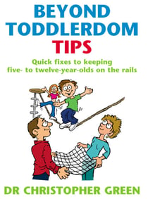 Beyond Toddlerdom Tips - Quick fixes to keeping five to twelve year-olds on the rails