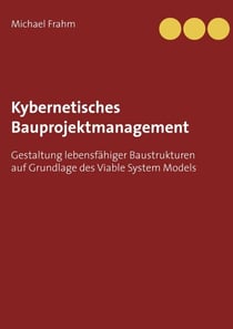 Kybernetisches Bauprojektmanagement - Gestaltung lebensfähiger Baustrukturen auf Grundlage des Viable System Models