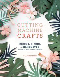 Cutting Machine Crafts with Your Cricut, Sizzix, or Silhouette - Die Cutting Machine Projects to Make with 60 SVG Files