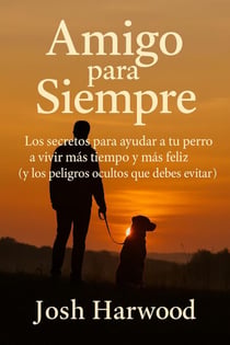Amigo para siempre:  Los secretos para ayudar a tu perro a vivir más tiempo y más feliz