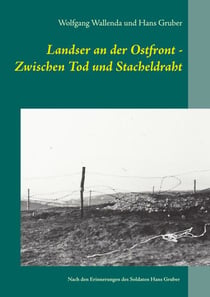 Landser an der Ostfront - Zwischen Tod und Stacheldraht - Nach den Erinnerungen des Soldaten Hans Gruber