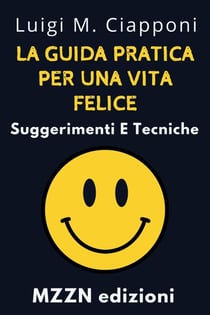La Guida Pratica Per Una Vita Felice : Suggerimenti E Tecniche - Raccolta MZZN Crescita Personale, #6