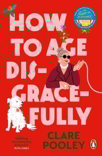 How to Age Disgracefully - The feel-good and uplifting new novel from the bestselling author of The Authenticity Project
