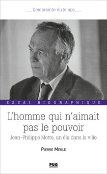 L'homme  qui n'aimait pas le pouvoir - Jean-Philippe Motte, un élu dans la ville