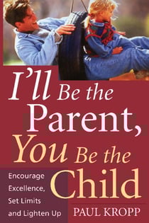 I'll Be The Parent, You Be The Child - Encourage Excellence, Set Limits, And Lighten Up