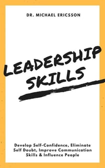 Leadership Skills: Develop Self-Confidence, Eliminate Self Doubt, Improve Communication Skills & Influence People