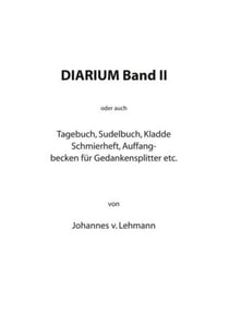 Diarium II - oder auch das Tagebuch, Sudelbuch, Kladde, Schmierheft etc.