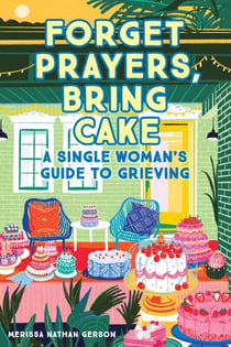 Forget Prayers, Bring Cake - A Single Woman's Guide to Grieving