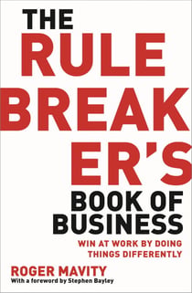 The Rule Breaker's Book of Business - Win at work by doing things differently