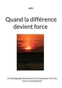Quand la différence devient force - Un témoignage bouleversant sur la dyspraxie. Un cri du coeur sur la dyspraxie.