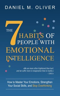 The 7 Habits of People with Emotional Intelligence: How to Master Your Emotions, Strengthen Your Social Skills, and Stop Overthinking