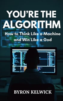 You’re the Algorithm: How to Think Like a Machine and Win like a God