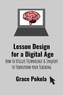 Lesson Design for a Digital Age: How to Utilize Technology and Inquiry to Transform your Teaching