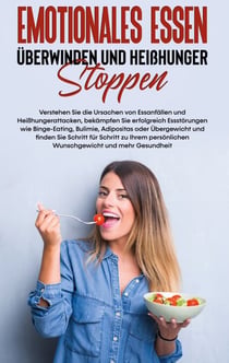 Emotionales Essen überwinden und Heißhunger stoppen - Verstehen Sie die Ursachen von Essanfällen und Heißhungerattacken, bekämpfen Sie erfolgreich Essstörungen wie Binge-Eating, Bulimie, Adipositas oder Übergewicht und finden Sie Schritt für Schritt zu...