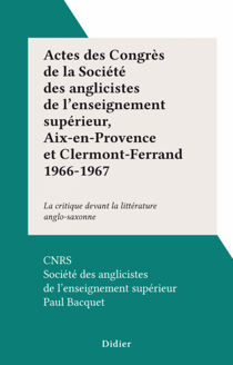 Actes des Congrès de la Société des anglicistes de l'enseignement supérieur, Aix-en-Provence et Clermont-Ferrand 1966-1967 - La critique devant la littérature anglo-saxonne