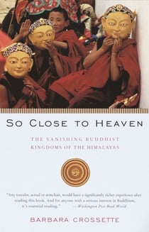 So Close to Heaven - The Vanishing Buddhist Kingdoms of the Himalayas