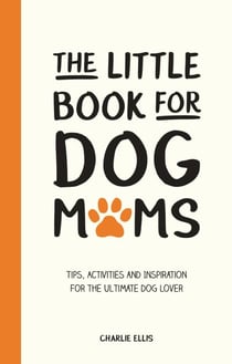 The Little Book for Dog Mums - Tips, Activities and Inspiration for the Ultimate Dog Lover