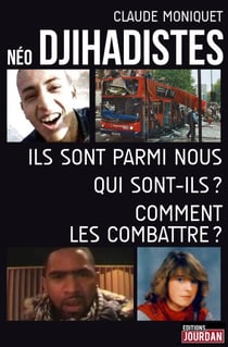 Néo-djihadistes - Ils sont parmi nous, qui sont-ils ? Comment les combattre ?
