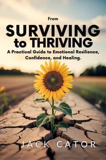 From Surviving To Thriving: A Practical Guide to Emotional Resilience, Confidence, and Healing
