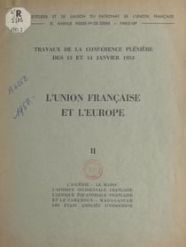 L'Union française et l'Europe (2). L'Algérie, le Maroc, l'Afrique occidentale française, l'Afrique équatoriale française et le Cameroun, Madagascar, les États associés d'Indochine - Travaux de la conférence plénière des 13 et 14 janvier 1953. Questions...