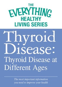 Thyroid Disease: Thyroid Disease at Different Ages - The most important information you need to improve your health