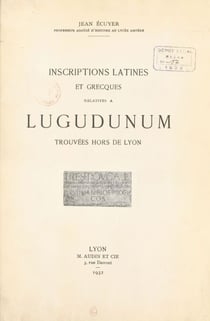 Inscriptions latines et grecques relatives à Lugudunum trouvées hors de Lyon
