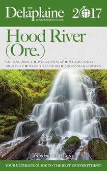 Hood River (Ore.) - The Delaplaine 2017 Long Weekend Guide - Long Weekend Guides
