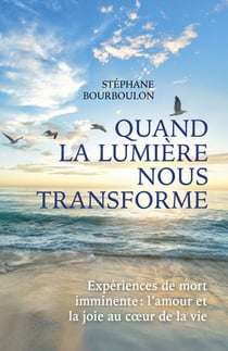 Quand la lumière nous transforme - Expériences de mort imminente : l'amour et la joie au cœur de la vie