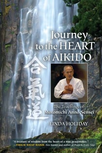 Journey to the Heart of Aikido - The Teachings of Motomichi Anno Sensei