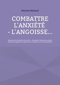 Combattre l'anxiété - l'angoisse... - Retrouvez la sérénité, le bien-être... Demandez l'aide de vos guides intérieurs. Apprenez à relativiser et à adopter une attitude positive.