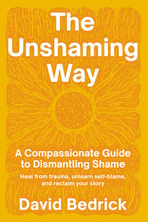 The Unshaming Way - A Compassionate Guide to Dismantling Shame--Heal from trauma, unlearn self-blame, and reclaim your story