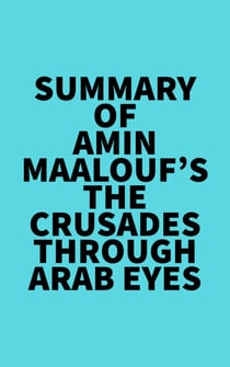 Summary of Amin Maalouf's The Crusades Through Arab Eyes