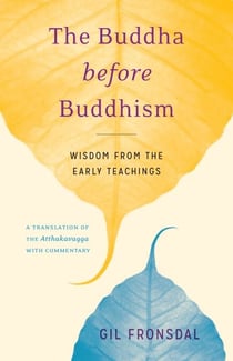 The Buddha before Buddhism - Wisdom from the Early Teachings